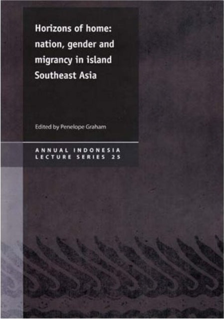 Horizons of Home: Nation, Gender & Migrancy in Island Southeast Asia