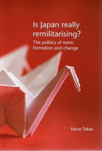 Is Japan Really Remilitarising?: The Politics of Norm Formation and Change