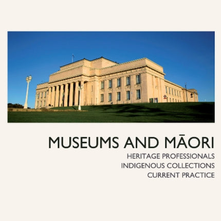 Museums and Maori: Heritage Professionals, Indigenous Collections, Current Practice