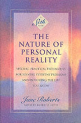 The Nature of Personal Reality: Seth Book - Specific, Practical Techniques for Solving Everyday Problems and Enriching the Life You Know