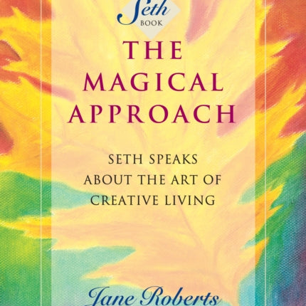 The Magical Approach: Seth Speaks About the Art of Creative Living