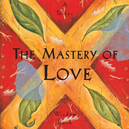 The Mastery of Love: A Practical Guide to the Art of Relationship, A Toltec Wisdom Book