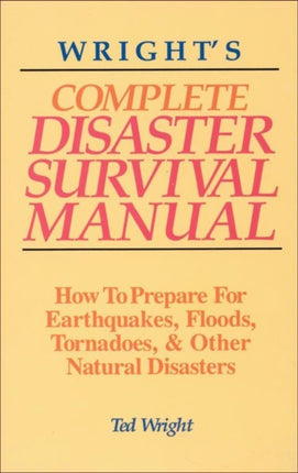 Wright'S Complete Disaster Survival Manual: How to Prepare for Earthquakes, Floods, Tornadoes & Other Natural Disasters