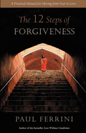 The Twelve Steps of Forgiveness: A Practical Manual for Moving from Fear to Love