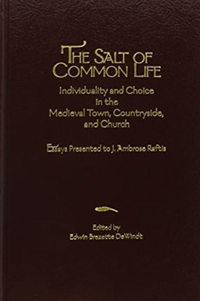 The Salt of Common Life: Individuality and Choice in the Medieval Town, Countryside, and Church: Essays Presented to J. Ambrose Raftis