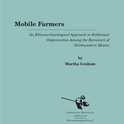 Mobile Farmers: An Ethnoarchaeological Approach to Settlement Organization Among the Raramuri of Northwestern Mexico