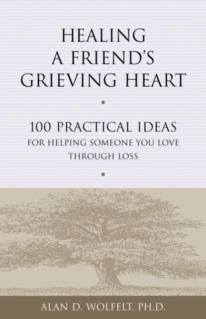 Healing a Friend's Grieving Heart: 100 Practical Ideas for Helping Someone You Love Through Loss