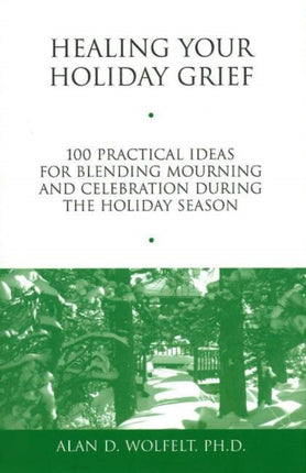 Healing Your Holiday Grief: 100 Practical Ideas for Blending Mourning and Celebration During the Holiday Season