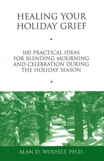 Healing Your Holiday Grief: 100 Practical Ideas for Blending Mourning and Celebration During the Holiday Season