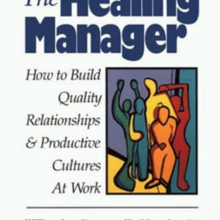 The Healing Manager: How to Build Quality Relationships and Productive Cultures at Work