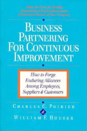 Business Partnering for Continuous Improvement: How to Forge Enduring Alliances Among Employees, Suppliers and Customers