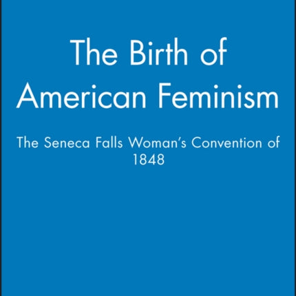 The Birth of American Feminism: The Seneca Falls Woman's Convention of 1848