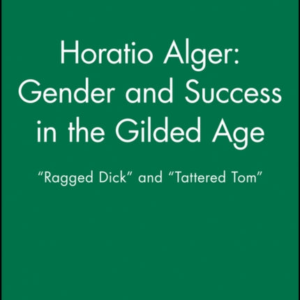 Horatio Alger: Gender and Success in the Gilded Age: "Ragged Dick" and "Tattered Tom"