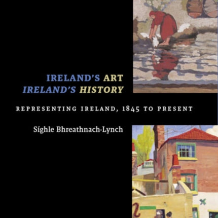 Ireland's Art, Ireland's History: Representing Ireland, 1845 to Present