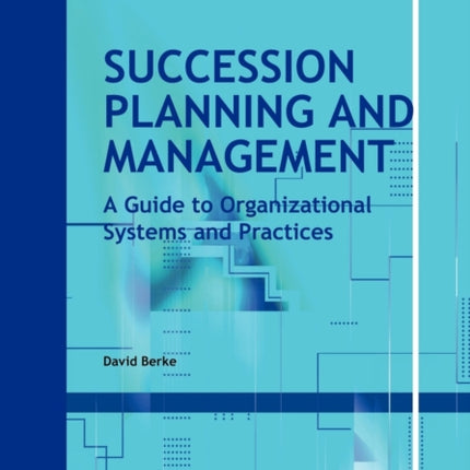 Succession Planning and Management: A Guide to Organizational Systems and Practices