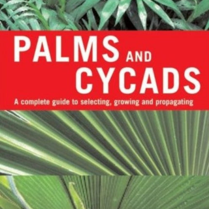 Palms and Cycads: A Complete Guide to Selecting, Growing and Propagating