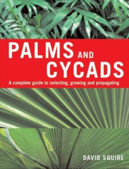 Palms and Cycads: A Complete Guide to Selecting, Growing and Propagating