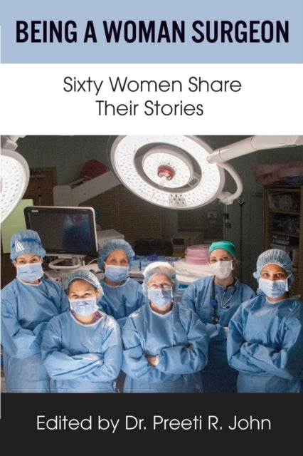 Being A Woman Surgeon: Sixty Women Share Their Stories