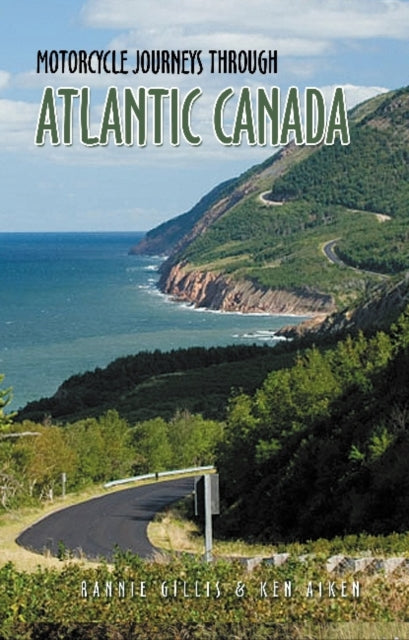 Motorcycle Journeys Through Atlantic Canada: Favorite Rides in Nova Scotia, Prince Edward Island, Labrador, Newfoundland, New Brunswick and the Gaspe Peninsula