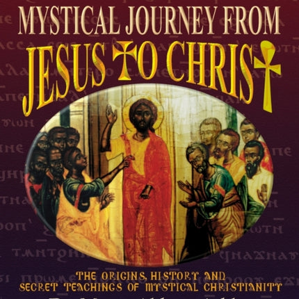 The Mystical Journey from Jesus to Christ: The Origins, History & Secret Teachings of Mystical Christianity