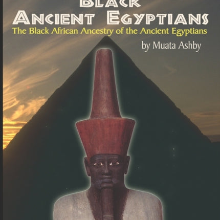 The Black Ancient Egyptians: Evidences of the Black African Origins of Ancient Egyptian Culture, Civilization, Religion and Philosophy