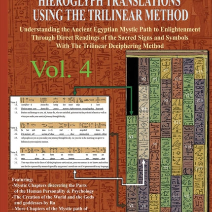EGYPTIAN BOOK OF THE DEAD HIEROGLYPH TRANSLATIONS USING THE TRILINEAR METHOD Volume 4: Understanding the Mystic Path to Enlightenment Through Direct Readings of the Sacred Signs and Symbols of Ancient Egyptian Language With Trilinear Deciph