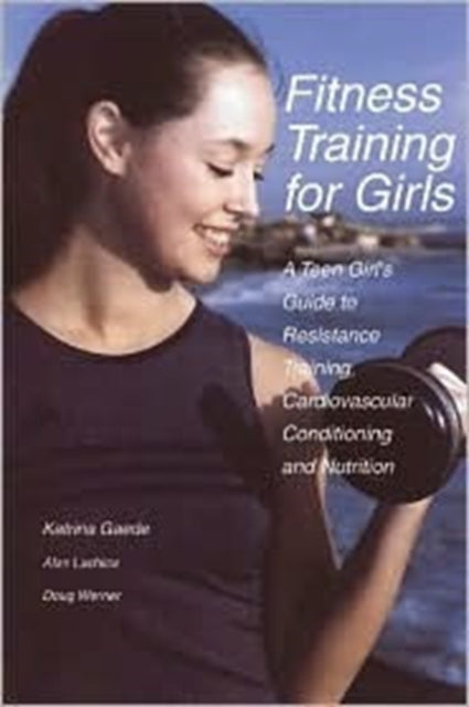 Fitness Training for Girls: A Teen Girl's Guide to Resistance Training, Cardiovascular Conditioning and Nutrition