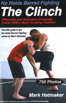 No Holds Barred Fighting: The Clinch: Offensive and Defensive Concepts Inside NHB's Most Grueling Position