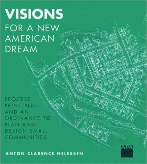 Visions For a New American Dream: Process, Principles, and an Ordinance to Plan and Design Small Communities