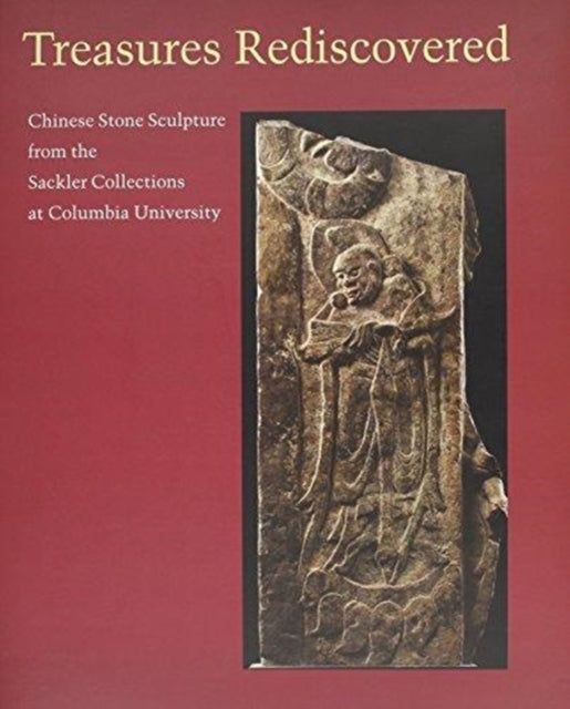 Treasures Rediscovered: Chinese Stone Sculpture from the Sackler Collection at Columbia University