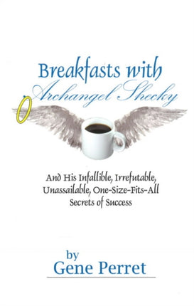 Breakfasts With Archangel Shecky: And His Infallible, Irrefutable, Unassailable, One-Size-Fits-All Secrets of Success