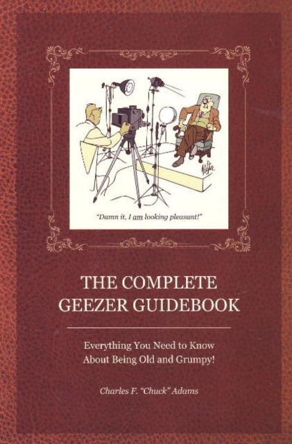 Complete Geezer Guidebook: Everything You Need to Know about Being Old and Grumpy!