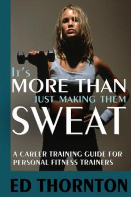 It's More Than Just Making Them Sweat: A Career Training Guide For Personal Fitness Train