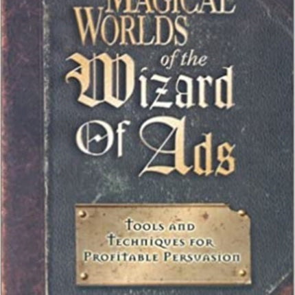 Magical Worlds of the Wizard of Ads: Tools and Techniques for Profitable Persuasion