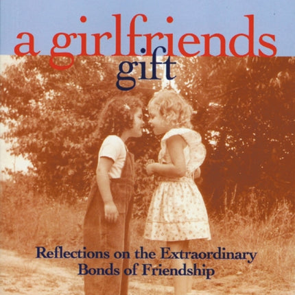 A Girlfriends Gift: Reflections on the Extraordinary Bonds of Friendship