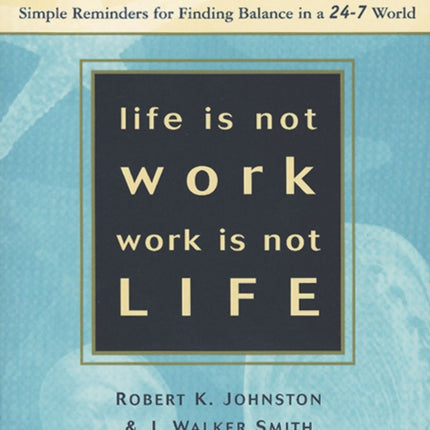 Life Is Not Work, Work Is Not Life: Simple Reminders for Finding Balance in a 24-7 World