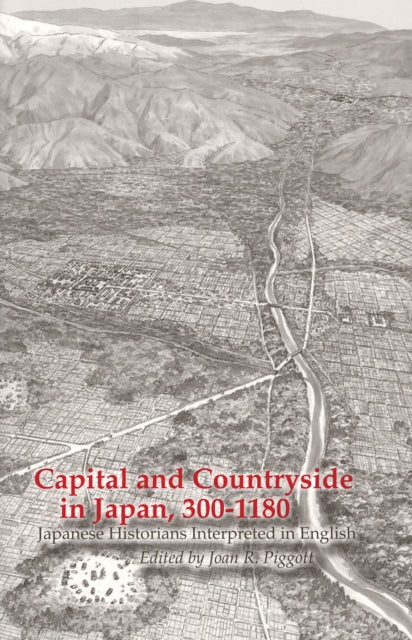 Capital and Countryside in Japan, 300–1180: Japanese Historians Interpreted in English