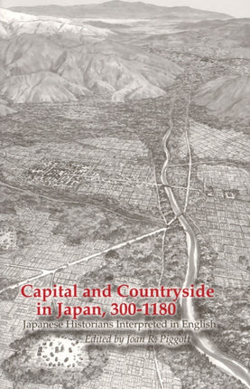 Capital and Countryside in Japan, 300–1180: Japanese Historians Interpreted in English