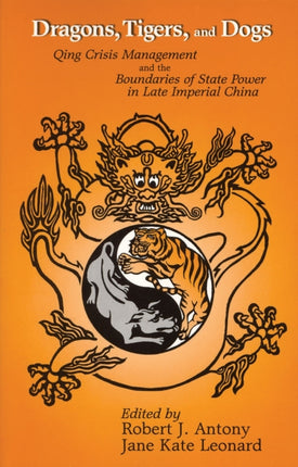 Dragons, Tigers, and Dogs: Qing Crisis Management and the Boundaries of State Power in Late Imperial China