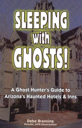 Sleeping with Ghost: A Ghost Hunter's Guide to Arizona's Haunted Hotels & Inns