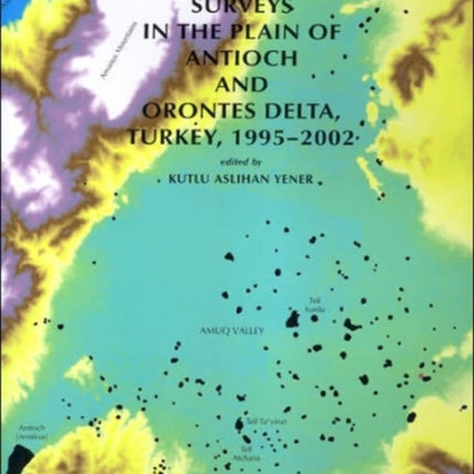 The Amuq Valley Regional Projects, Volume 1: Surveys in the Plain of Antioch and Orontes Delta, Turkey, 1995-2002