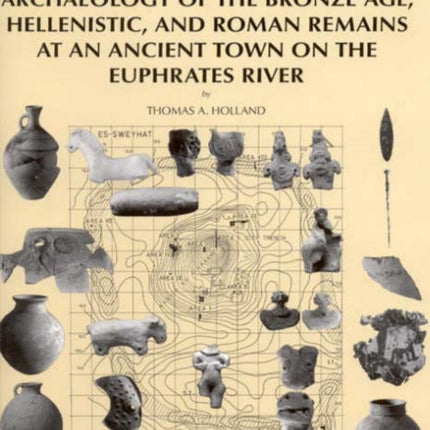 Archaeology of the Bronze Age, Hellenistic, and Roman Remains at an Ancient Town on the Euphrates River: Excavations at Tell Es-Sweyhat, Syria Volume 2