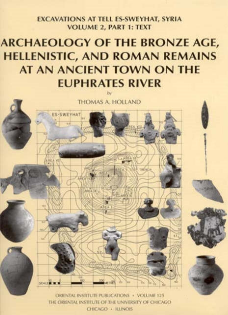 Archaeology of the Bronze Age, Hellenistic, and Roman Remains at an Ancient Town on the Euphrates River: Excavations at Tell Es-Sweyhat, Syria Volume 2