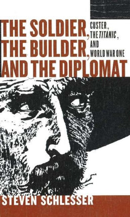 Soldier, the Builder & the Diplomat: Custer, the Titanic & World War One