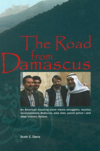 Road from Damascus: An American Travelling Alone Meets Smugglers, Mystics, Revolutionaries, Bedouins, Wise Men, Secret Police -- & Other Ordinary Syrians