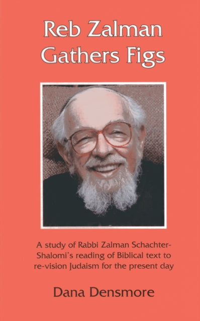 Reb Zalman Gathers Figs: A Study of Rabbi Zalman Schachter-Shalomi's Reading of Biblical Text to Re-Vision Judaism for the Present Day