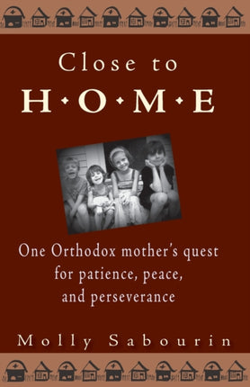 Close to Home: One Orthodox Mother's Quest for Patience, Peace and Perseverance