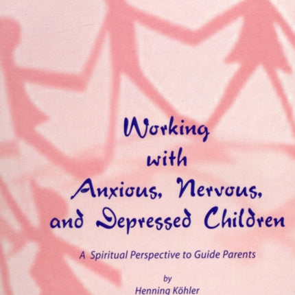 Working with Anxious, Nervous and Depressed Children: A Spiritual Perspective to Guide Parents