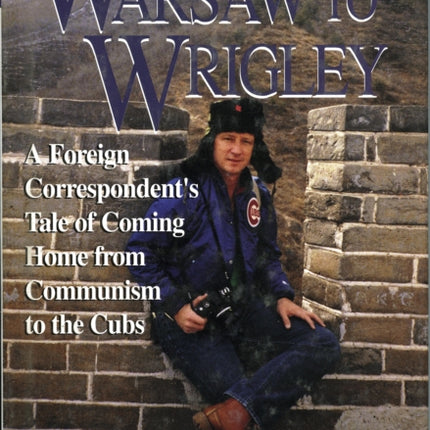 Warsaw to Wrigley: A Foreign Correspondent's Tale of Coming Home from Communism to the Cubs