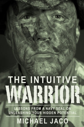 The Intuitive Warrior: Lessons From A Navy SEAL On Unleashing Your Hidden Potential